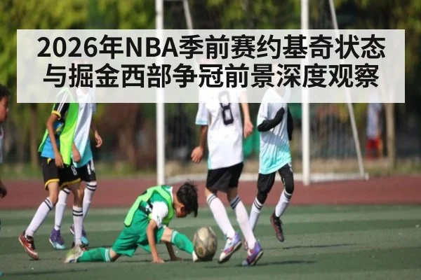 2026年NBA季前赛约基奇状态与掘金西部争冠前景深度观察（pg）