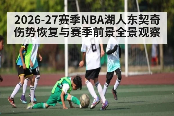 2026-27赛季NBA湖人东契奇伤势恢复与赛季前景全景观察（pg）
