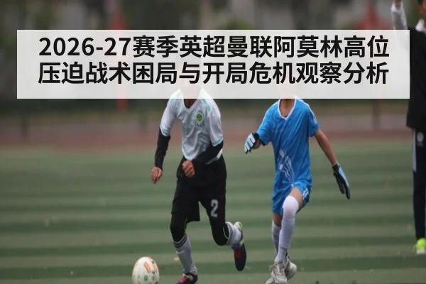2026-27赛季英超曼联阿莫林高位压迫战术困局与开局危机观察分析