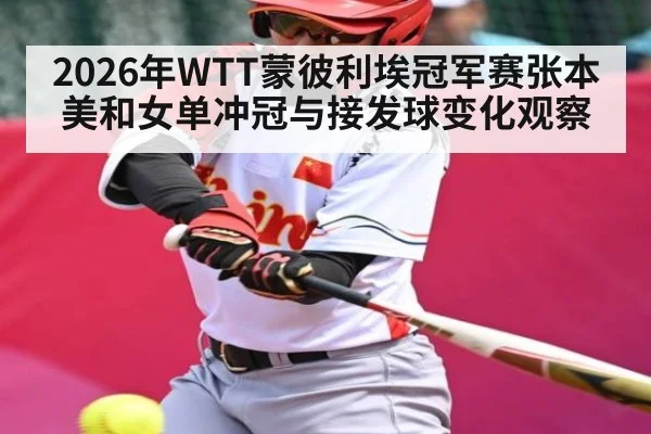 2026年WTT蒙彼利埃冠军赛张本美和女单冲冠与接发球变化观察