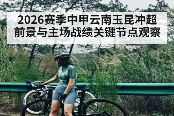 2026赛季中甲云南玉昆冲超前景与主场战绩关键节点观察(pg)